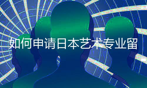 如何申请日本艺术专业留学？